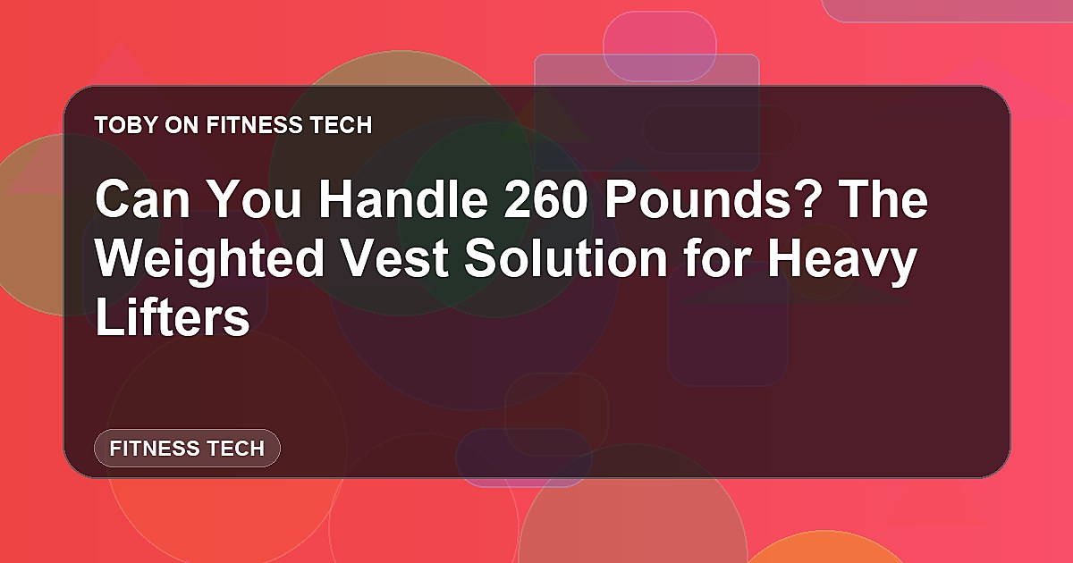 Can You Handle 260 Pounds? The Weighted Vest Solution for Heavy Lifters