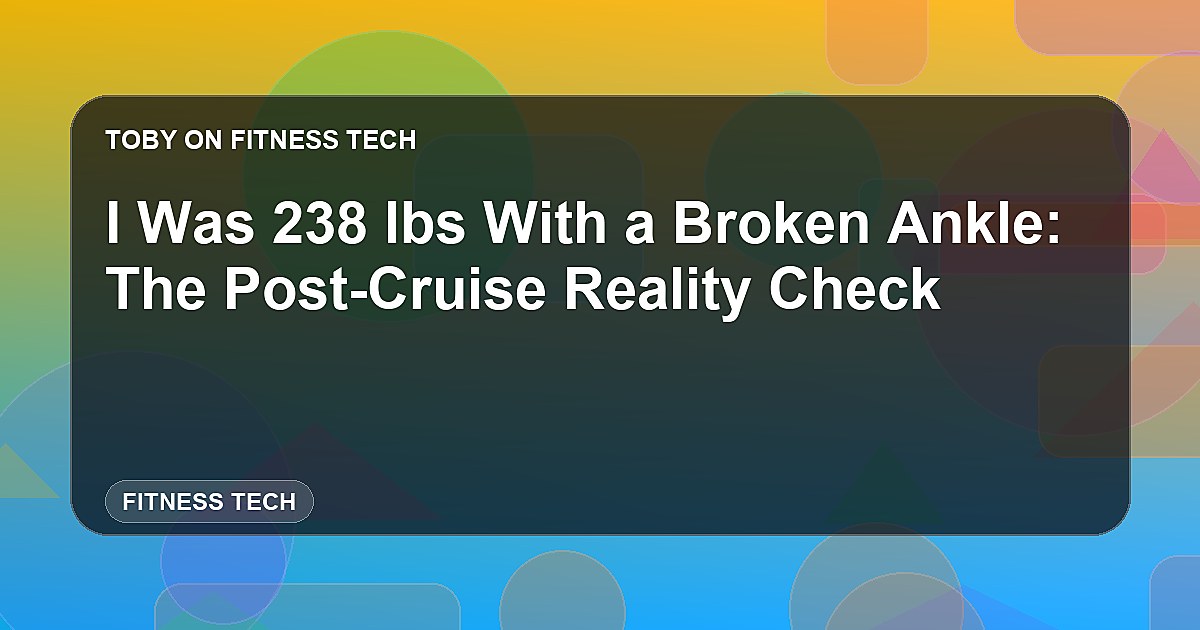 I Was 238 lbs With a Broken Ankle: The Post-Cruise Reality Check