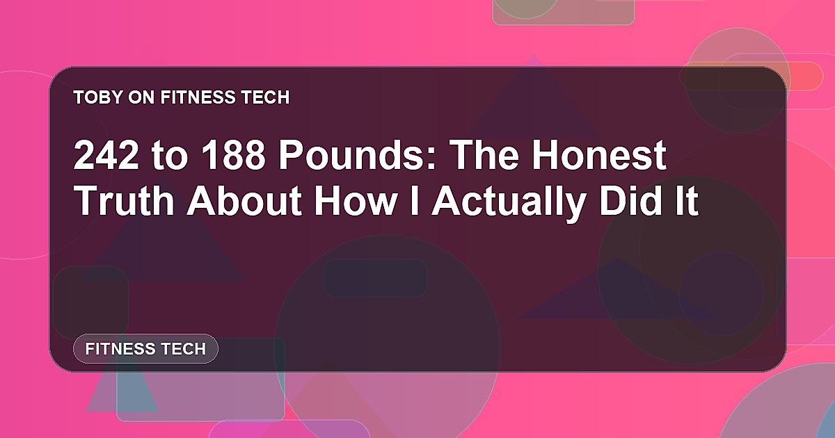242 to 188 Pounds: The Honest Truth About How I Actually Did It