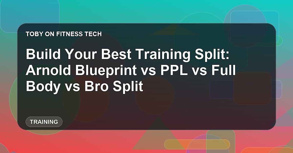 Build Your Best Training Split: Arnold Blueprint vs PPL vs Full Body vs Bro Split