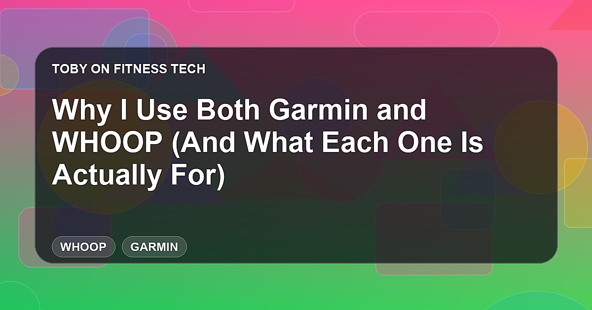 Why I Use Both Garmin and WHOOP (And What Each One Is Actually For)