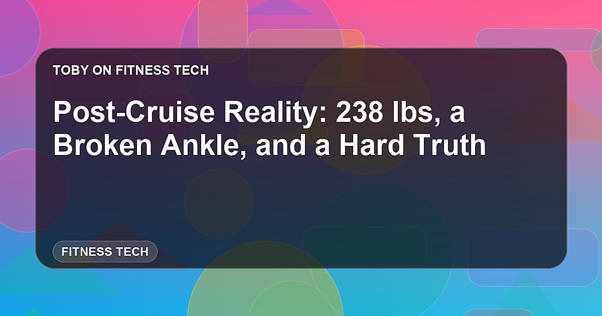 Post-Cruise Reality: 238 lbs, a Broken Ankle, and a Hard Truth