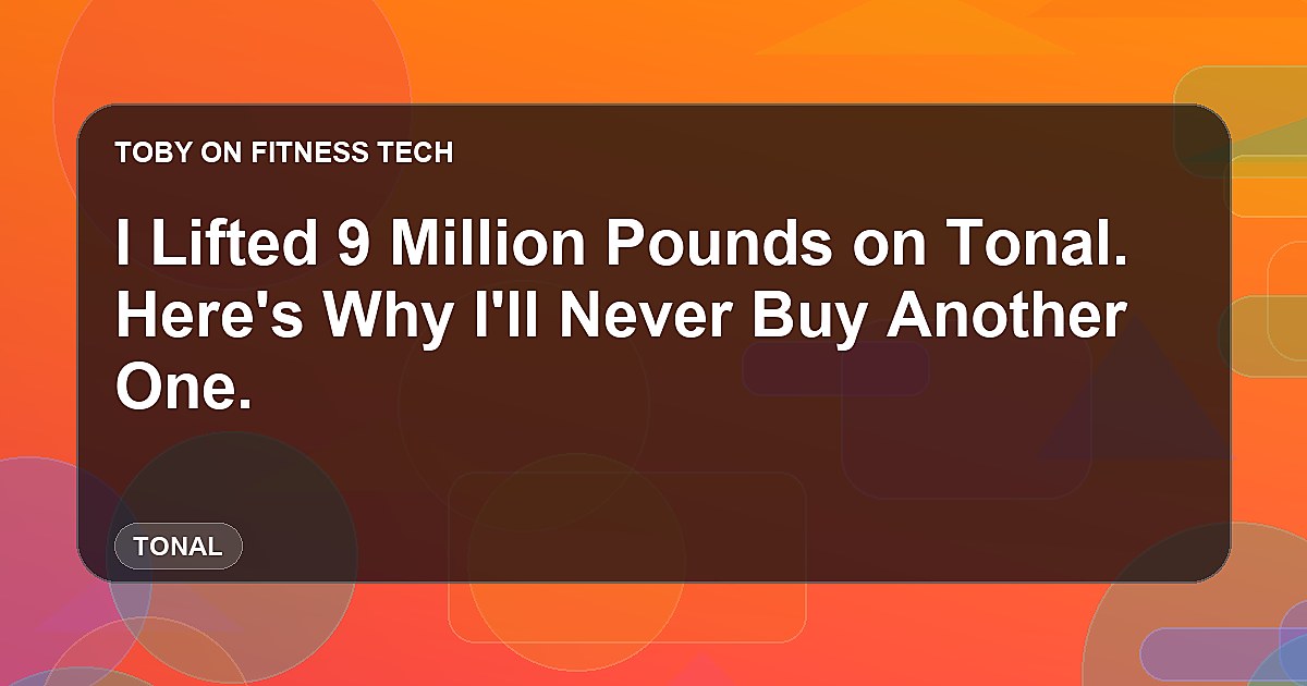 I Lifted 9 Million Pounds on Tonal. Here's Why I'll Never Buy Another One.