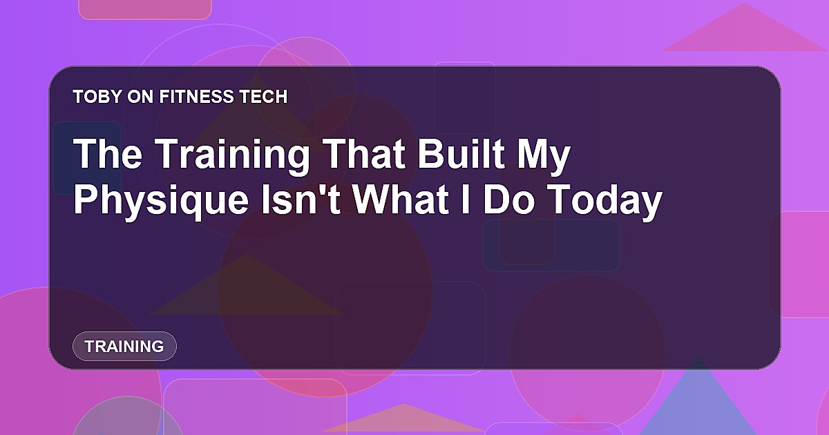 The Training That Built My Physique Isn't What I Do Today