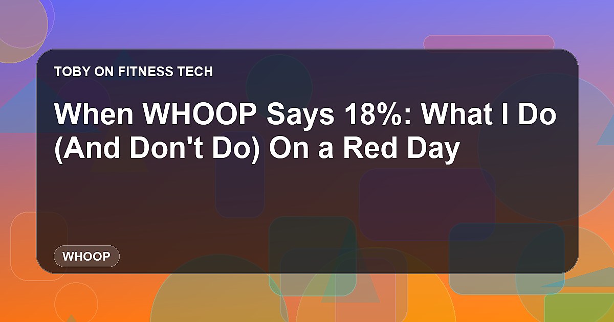 When WHOOP Says 18%: What I Do (And Don't Do) On a Red Day