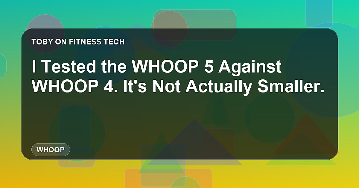 I Tested the WHOOP 5 Against WHOOP 4. It's Not Actually Smaller.
